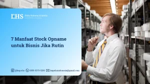 7 Manfaat Stock Opname untuk Bisnis Jika Rutin